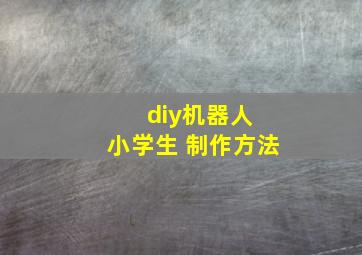 diy机器人 小学生 制作方法